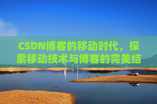 CSDN博客的移动时代，探索移动技术与博客的完美结合